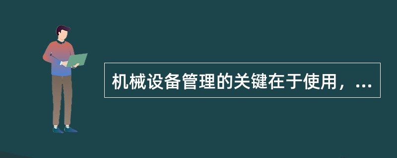 机械设备管理的关键在于使用，使用的关键在于提高利用率和完好率。利用率的提高在于维修和保养，完好率的提高靠人。（）