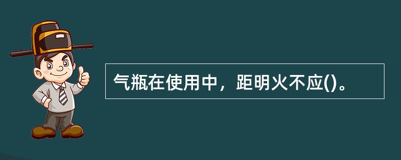 气瓶在使用中，距明火不应()。