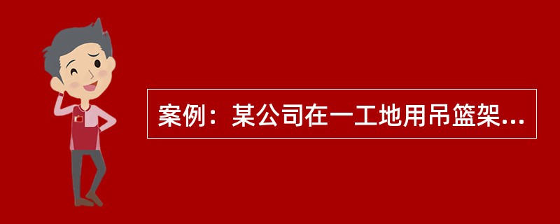 案例：某公司在一工地用吊篮架进行外装修作业时，首层安全网已经拆除，施工员指派一名抹灰工升降吊篮，在用倒链升降时，未挂保险钢丝绳，突然一个倒链急剧下滑，吊篮随即倾斜，使一名工人从吊篮上摔下死亡。上述事故