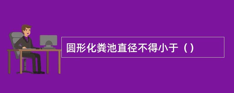 圆形化粪池直径不得小于（）