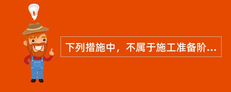 下列措施中，不属于施工准备阶段的安全技术措施的是（）。