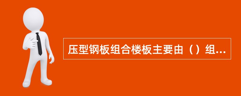 压型钢板组合楼板主要由（）组成。