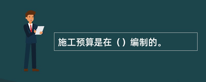 施工预算是在（）编制的。