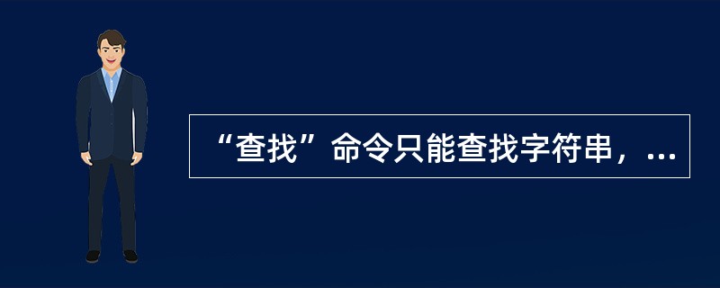 “查找”命令只能查找字符串，不能查找格式。（）