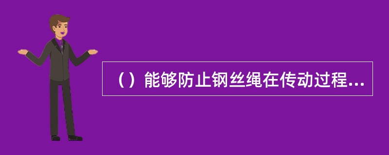 （）能够防止钢丝绳在传动过程中脱离滑轮槽而造成钢丝绳卡死和损伤。