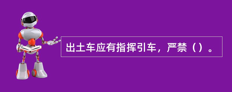 出土车应有指挥引车，严禁（）。