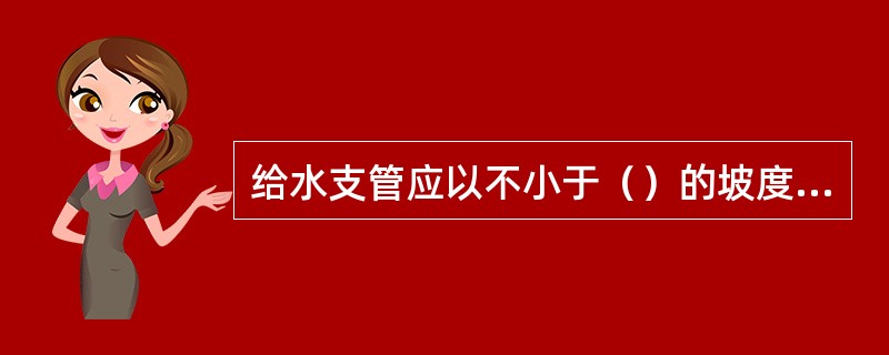 给水支管应以不小于（）的坡度坡向立管，以便修理时防水。