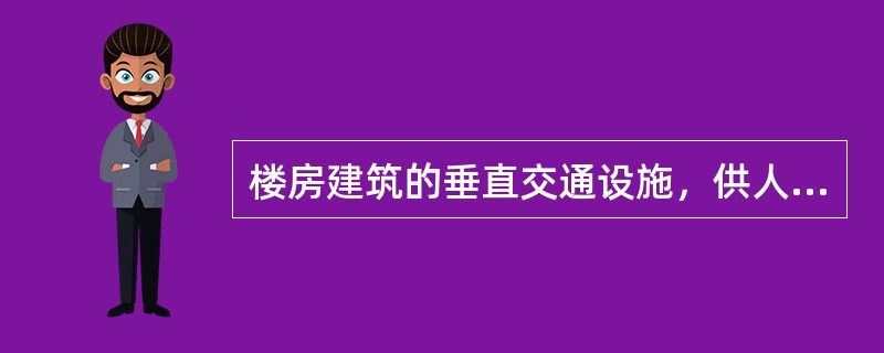 楼房建筑的垂直交通设施，供人们平时上下和紧急疏散时使用的是（）。