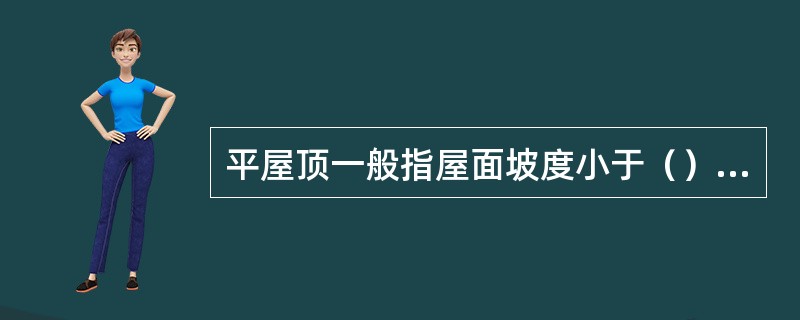 平屋顶一般指屋面坡度小于（）的屋顶。