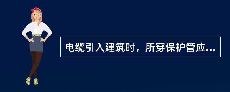 电缆引入建筑时，所穿保护管应超出建筑物散水（）。
