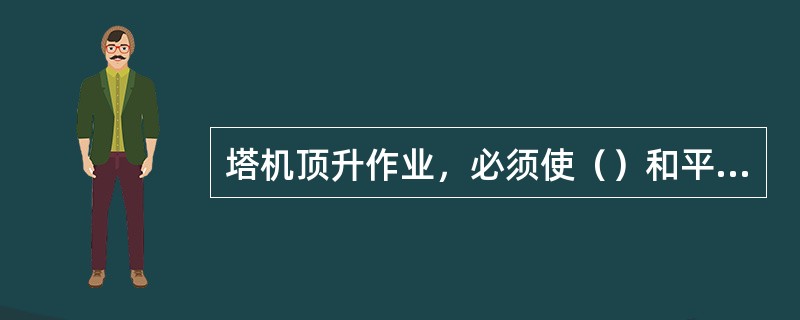 塔机顶升作业，必须使（）和平衡臂处于平衡状态。