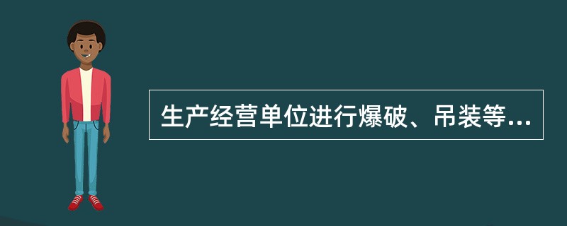 生产经营单位进行爆破、吊装等危险作业，应当安排专门人员进行现场安全管理。（）