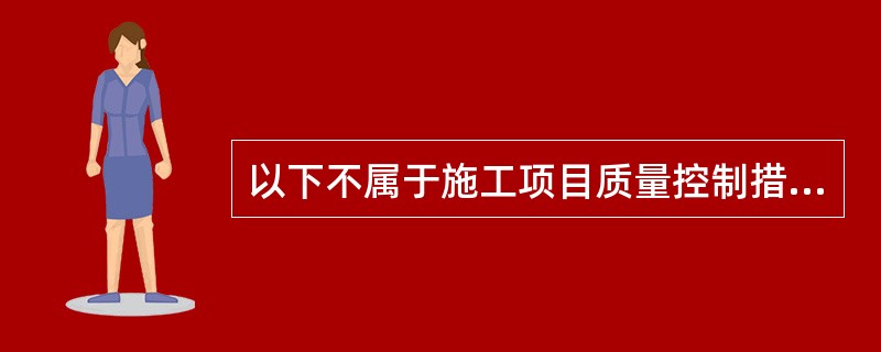 以下不属于施工项目质量控制措施的是（）。