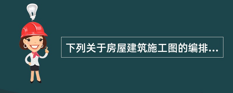 下列关于房屋建筑施工图的编排顺序的基本规定的说法中，错误的是（）。