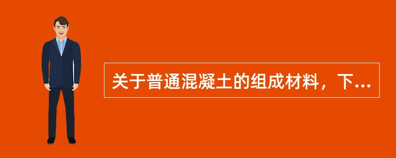 关于普通混凝土的组成材料，下列说法正确的是（）。