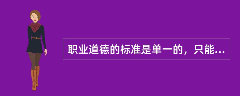 职业道德的标准是单一的，只能代表单一的价值观（）