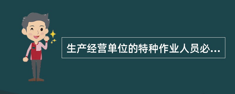 生产经营单位的特种作业人员必须按照国家有关规定经生产经营单位组织的安全作业培训，方可上岗作业。