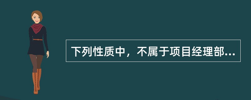 下列性质中，不属于项目经理部的性质的是（）。