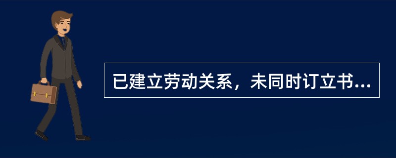 已建立劳动关系，未同时订立书面劳动合同的，应当自用工之日起一个月内订立书面劳动合同。