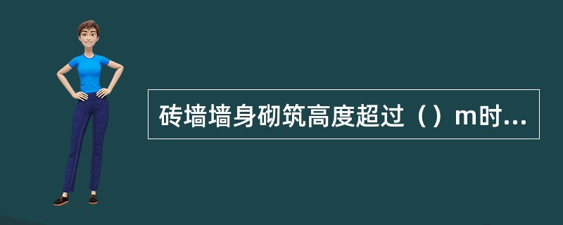 砖墙墙身砌筑高度超过（）m时，应搭设脚手架，架上堆放材料不得超过规定荷载标准值。