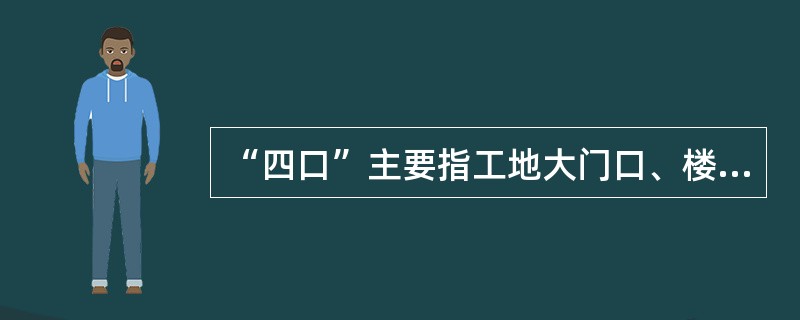 “四口”主要指工地大门口、楼梯口、电梯井口、预留洞口。（）