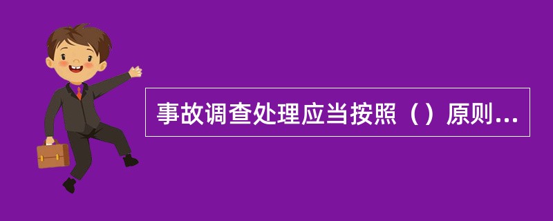 事故调查处理应当按照（）原则，查清事故原因，查明事故性质和责任。