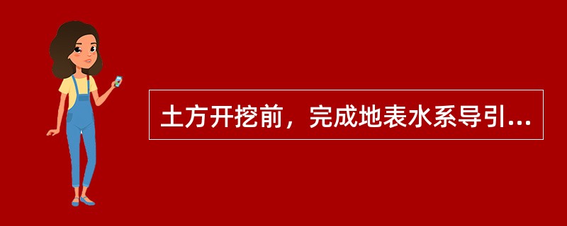 土方开挖前，完成地表水系导引措施，并按设计要求完成基坑四周坡顶防渗层、截流沟施工。（）