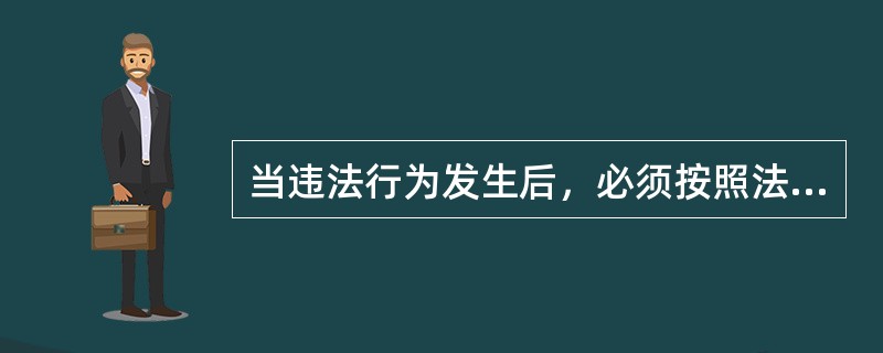 当违法行为发生后，必须按照法律事先规定的性质、（）追究违法者的责任。