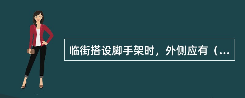 临街搭设脚手架时，外侧应有（）措施。