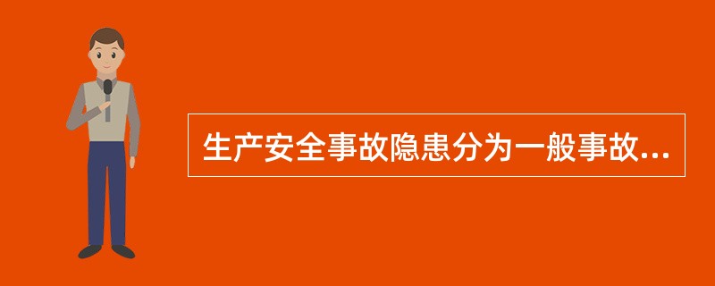 生产安全事故隐患分为一般事故隐患、较大事故隐患和重大事故隐患。（）