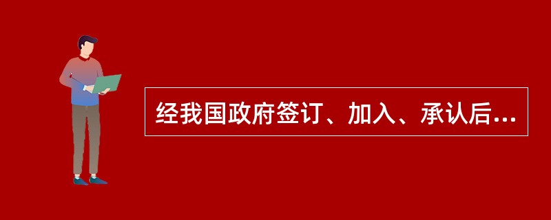 经我国政府签订、加入、承认后的国际条约，对我国国内的（）都有约束力。