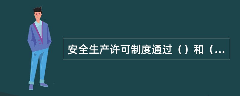 安全生产许可制度通过（）和（）这两个重要手段，最终实现防止和减少生产安全事故这一最终目的。