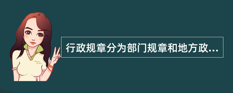 行政规章分为部门规章和地方政府规章二类。（）