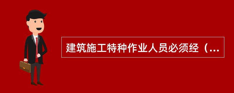 建筑施工特种作业人员必须经（）考核，取得特种作业人员资格证书。