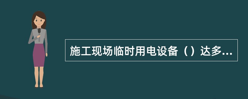 施工现场临时用电设备（）达多少时，应编制用电组织设计。