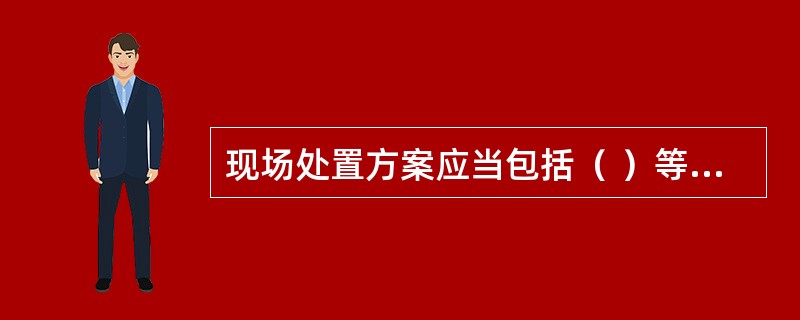 现场处置方案应当包括（ ）等内容。
