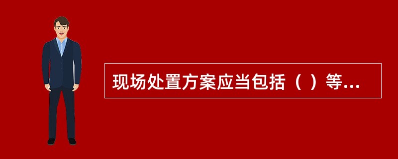 现场处置方案应当包括（ ）等内容。