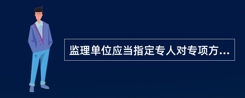 监理单位应当指定专人对专项方案实施情况进行现场监督和按规定进行监测。发现不按照专项方案施工的，应当要求其立即整改；发现有危及人身安全紧急情况的，应当立即组织作业人员撤高危险区域。（）