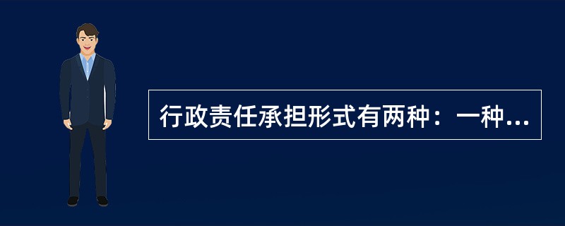 行政责任承担形式有两种：一种是公民和法人因违反行政管理法律、法规的行为而应承担的行政处罚；另一种是国家工作人员因违反政纪或在执行职务时违反行政的规定而受到的行政处分。（）