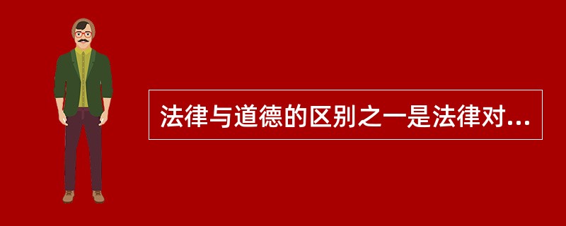 法律与道德的区别之一是法律对人们行为所干涉的范围要广泛和深入的多。（）