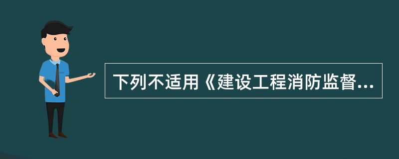 下列不适用《建设工程消防监督管理规定》的是（）。