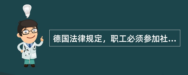 德国法律规定，职工必须参加社会保险，包括（ ）。