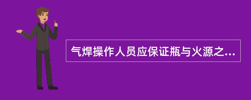 气焊操作人员应保证瓶与火源之间距离在（）以上。
