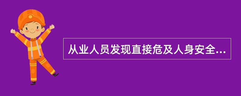 从业人员发现直接危及人身安全的紧急情况时，有权停止作业或者在采取可能的应急措施后撤离作业场所。（）