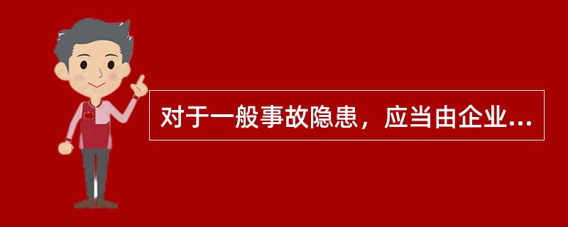 对于一般事故隐患，应当由企业主要负责人或者有关人员立即组织整改（）