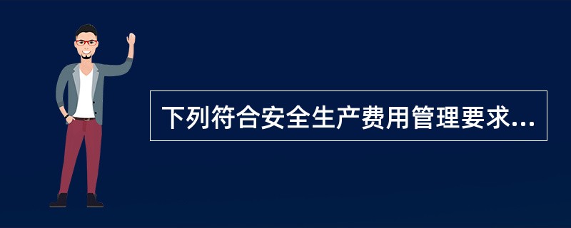 下列符合安全生产费用管理要求的有（ ）。