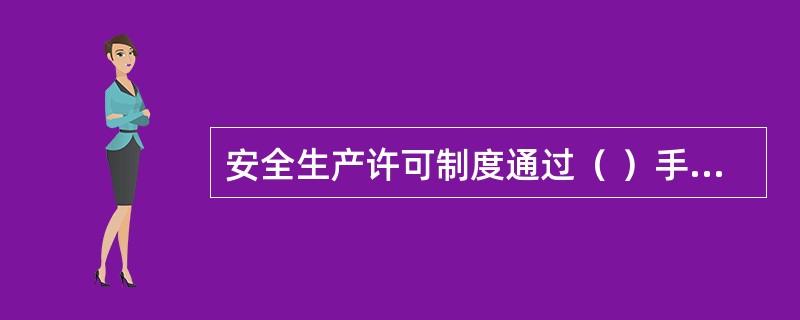 安全生产许可制度通过（ ）手段，最终实现防止和减少生产安全事故这一最终目的。