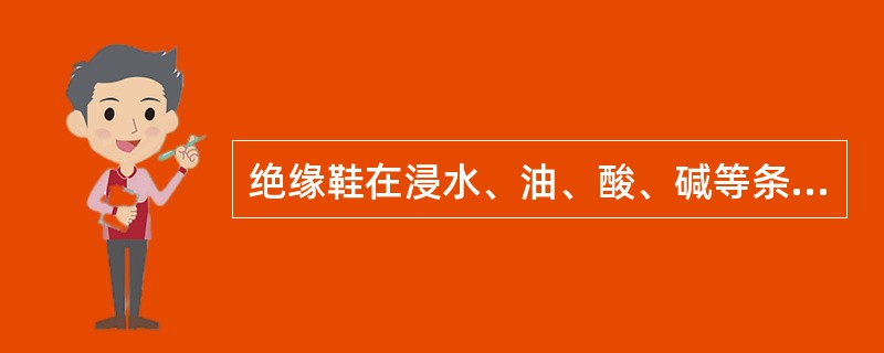 绝缘鞋在浸水、油、酸、碱等条件下，可作为辅助安全用具使用。（）