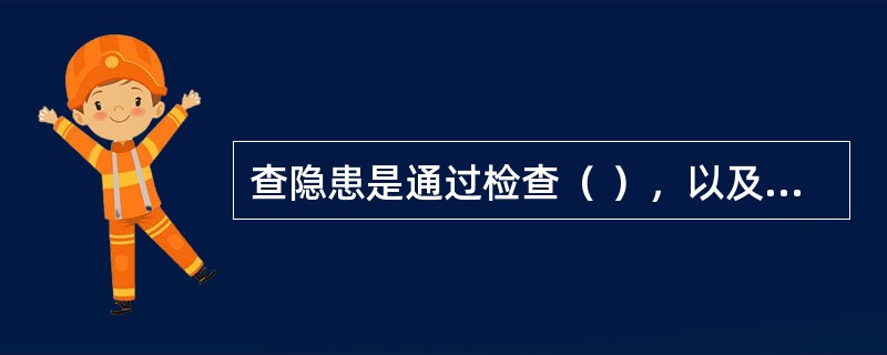 查隐患是通过检查（ ），以及检查职工在生产中是否存在不安全行为，从而发现事故隐患。