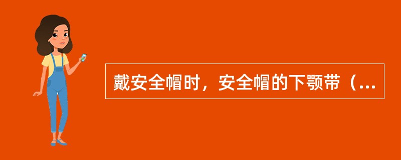 戴安全帽时，安全帽的下颚带（ ），并系牢。松紧适度。